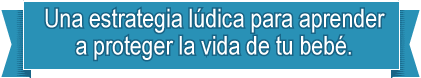 Una estrategia lúdica para aprender a proteger la vida de tu bebé